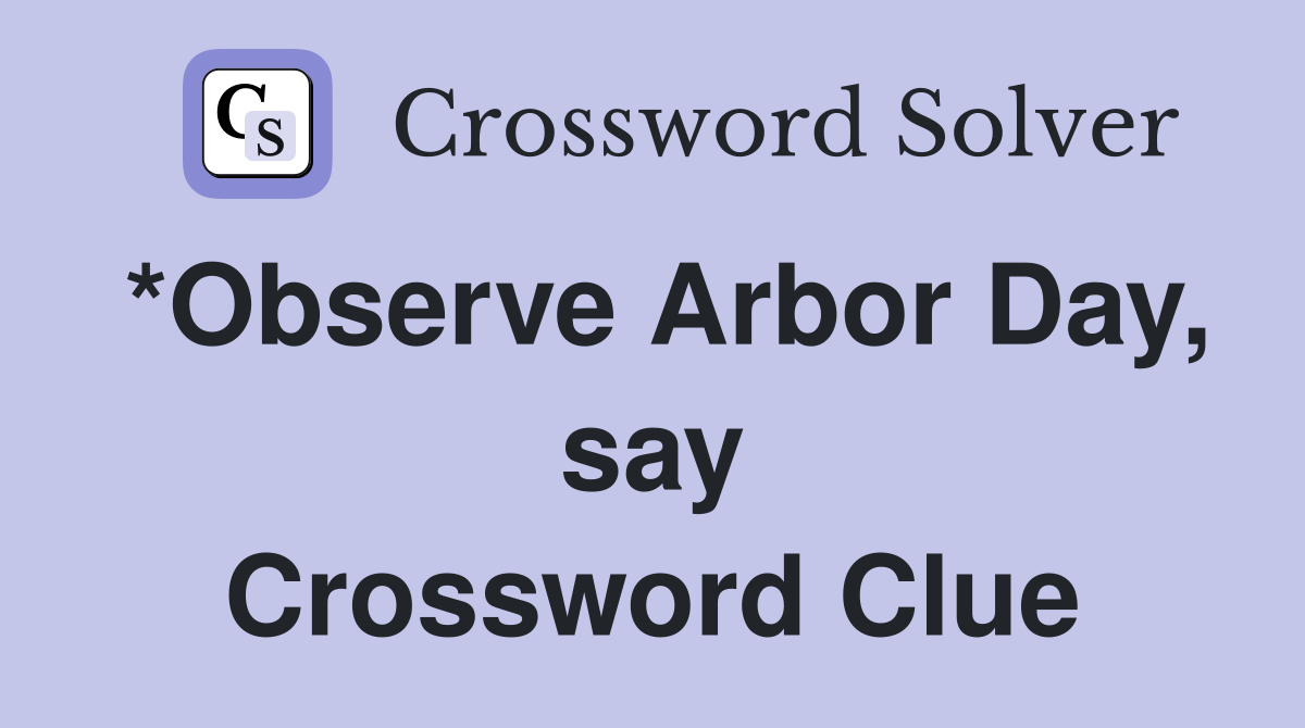 *Observe Arbor Day, say Crossword Clue