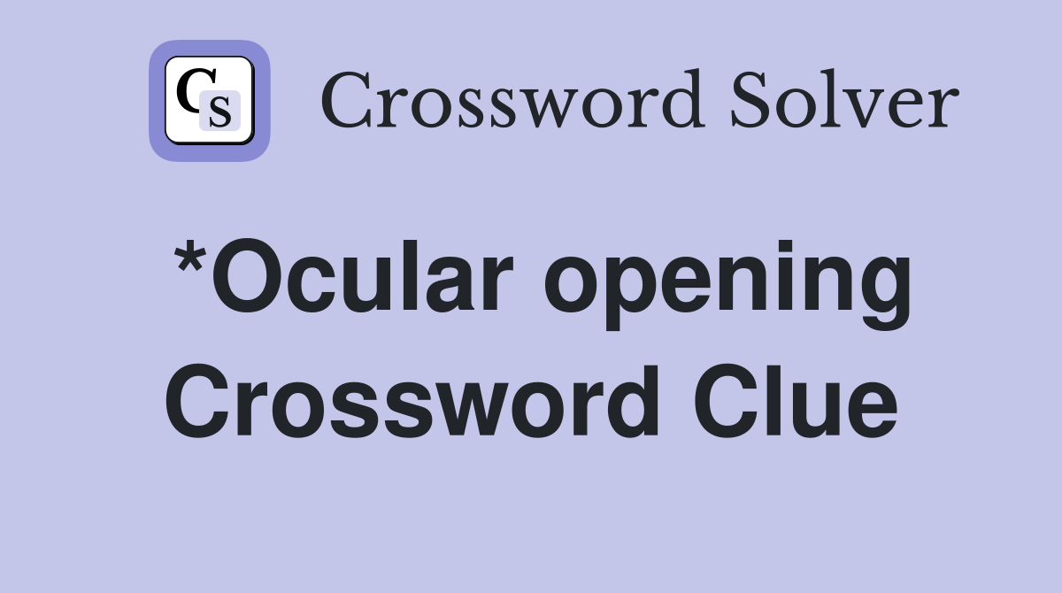 *Ocular opening Crossword Clue