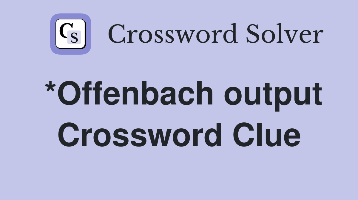 *Offenbach output Crossword Clue