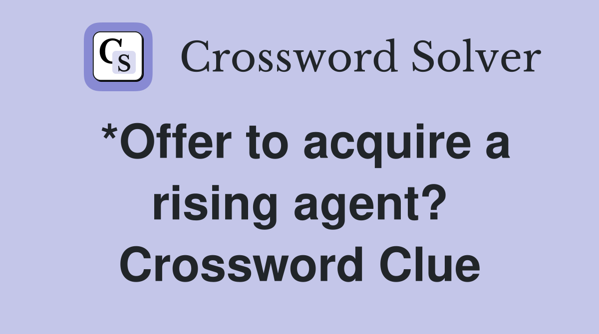 *Offer to acquire a rising agent? Crossword Clue