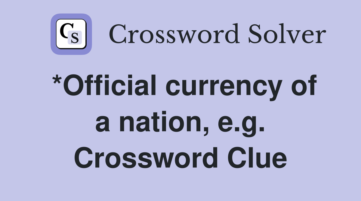 *Official currency of a nation, e.g. Crossword Clue