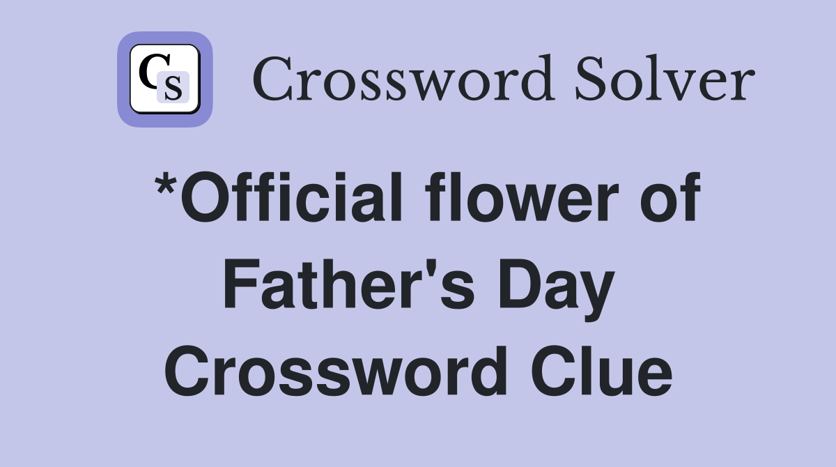 *Official flower of Father's Day Crossword Clue