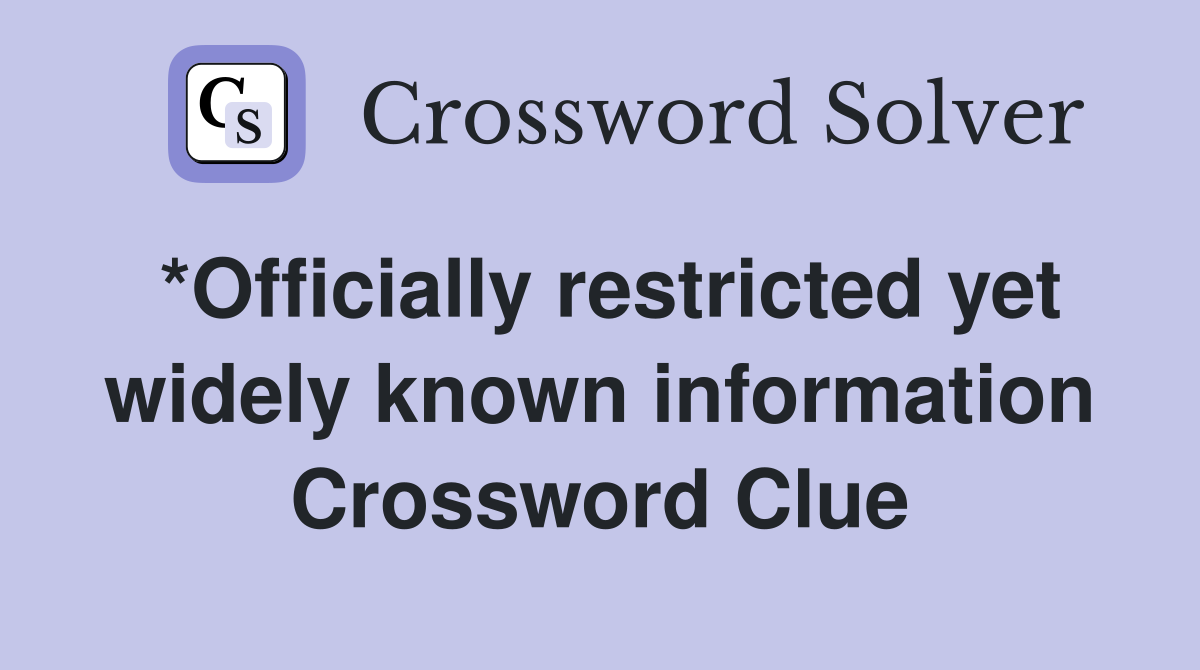 *Officially restricted yet widely known information Crossword Clue