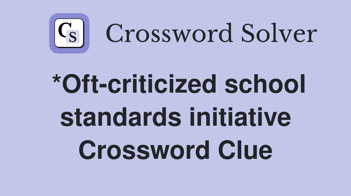 *Oft-criticized school standards initiative Crossword Clue