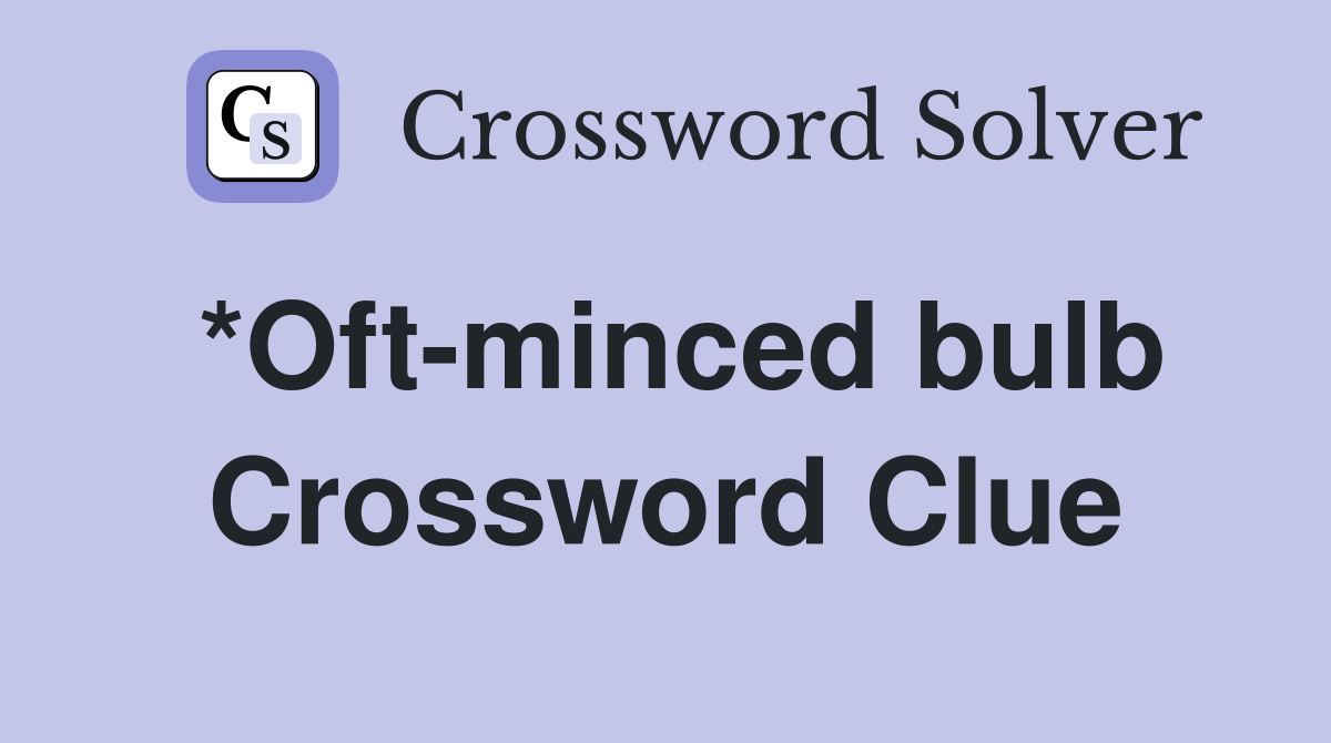 *Oft-minced bulb Crossword Clue