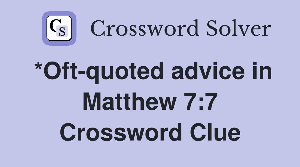 *Oft-quoted advice in Matthew 7:7 Crossword Clue