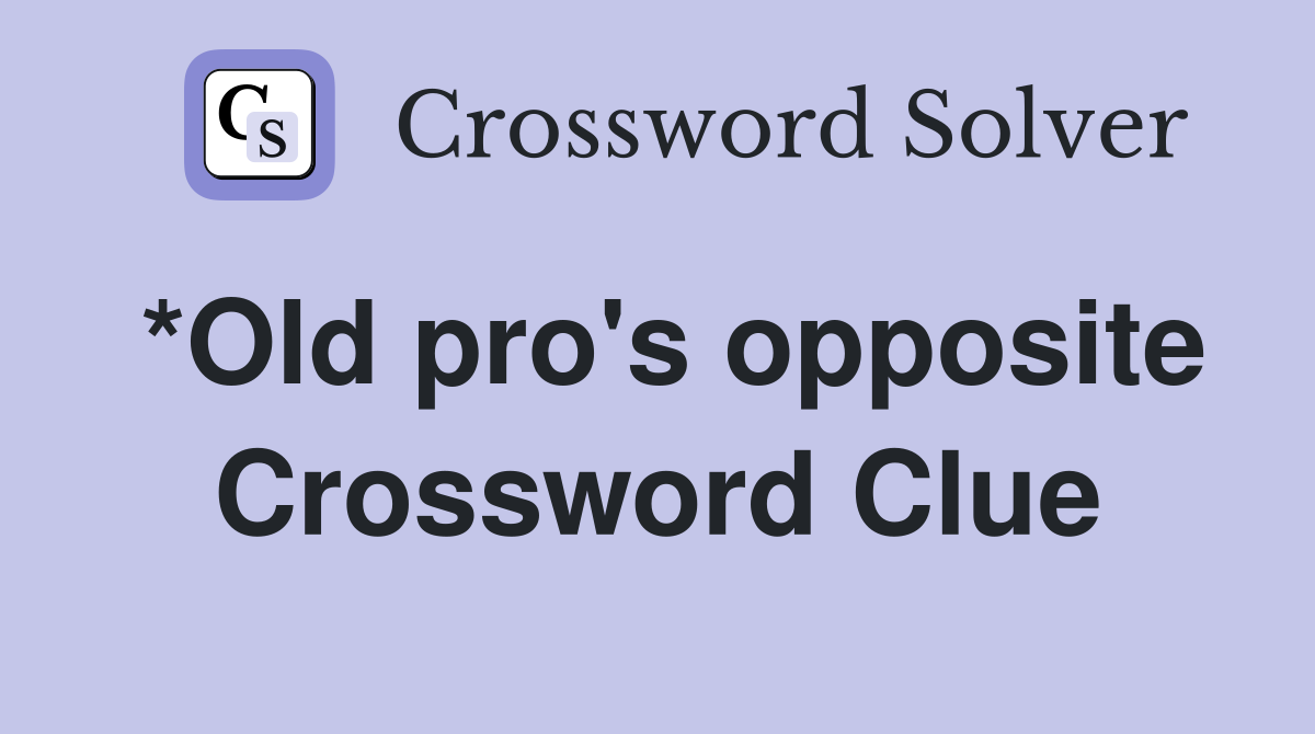 *Old pro's opposite Crossword Clue