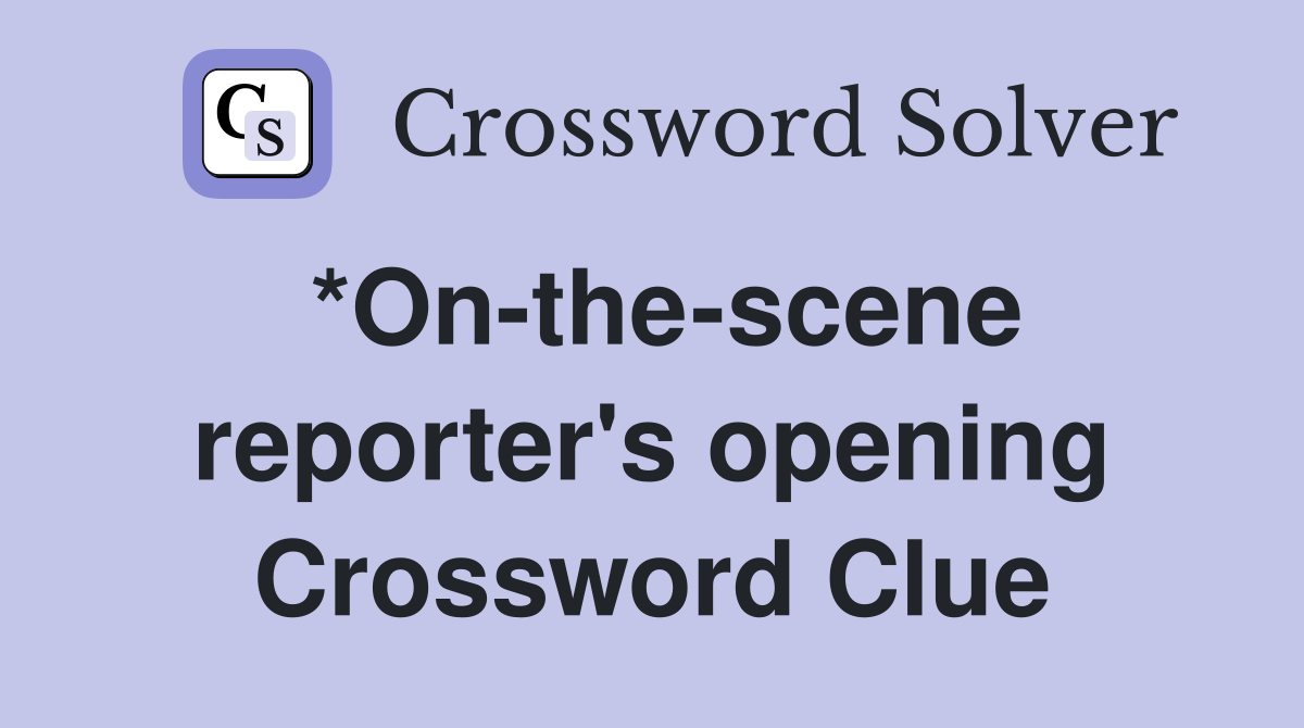 *On-the-scene reporter's opening Crossword Clue