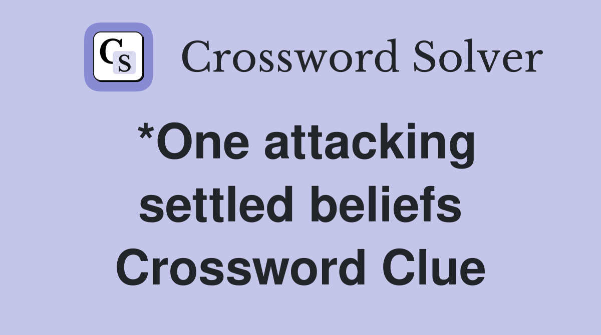 *One attacking settled beliefs Crossword Clue