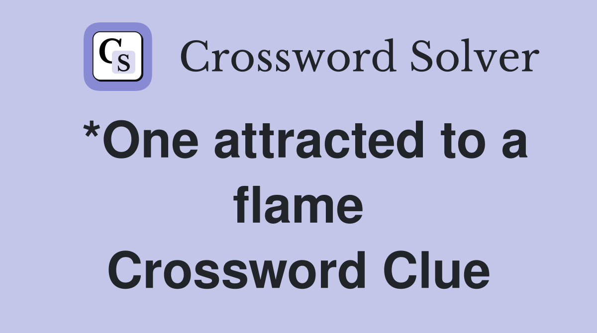 *One attracted to a flame Crossword Clue