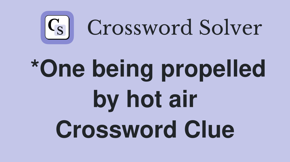 *One being propelled by hot air Crossword Clue
