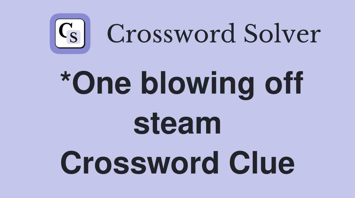 *One blowing off steam Crossword Clue