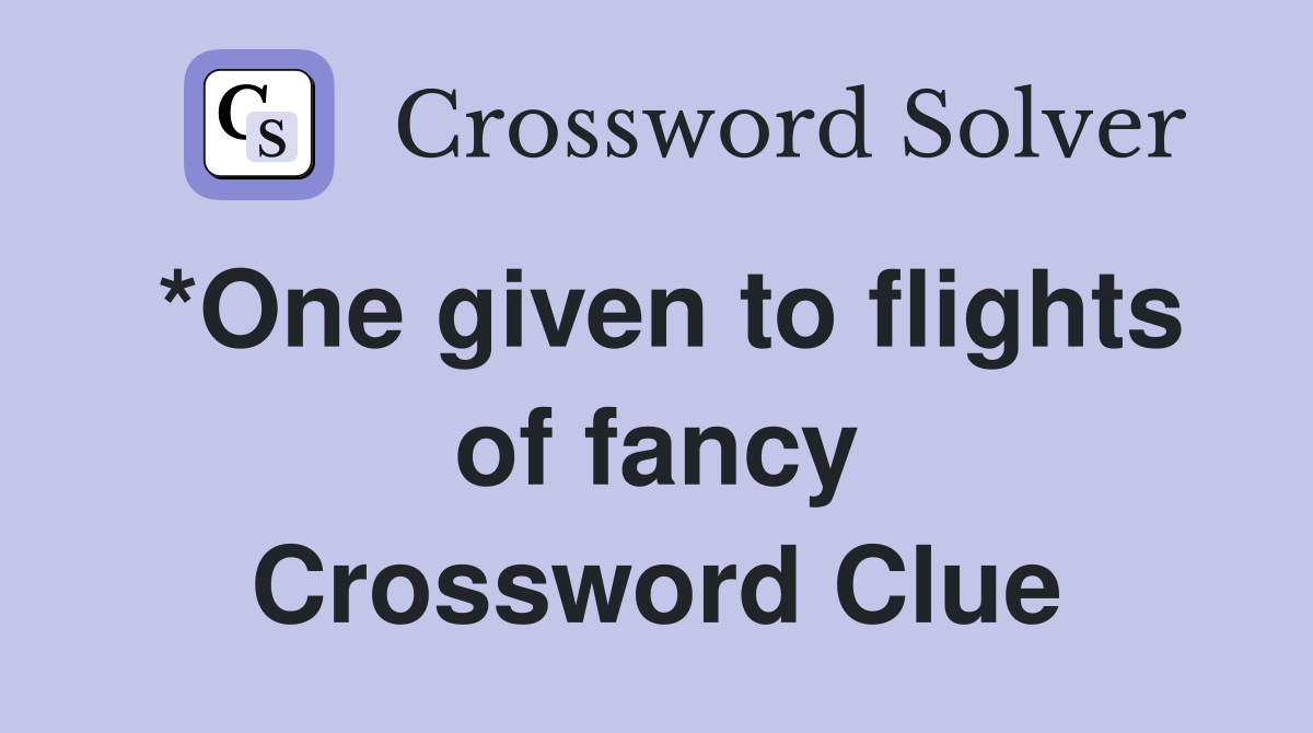 *One given to flights of fancy Crossword Clue