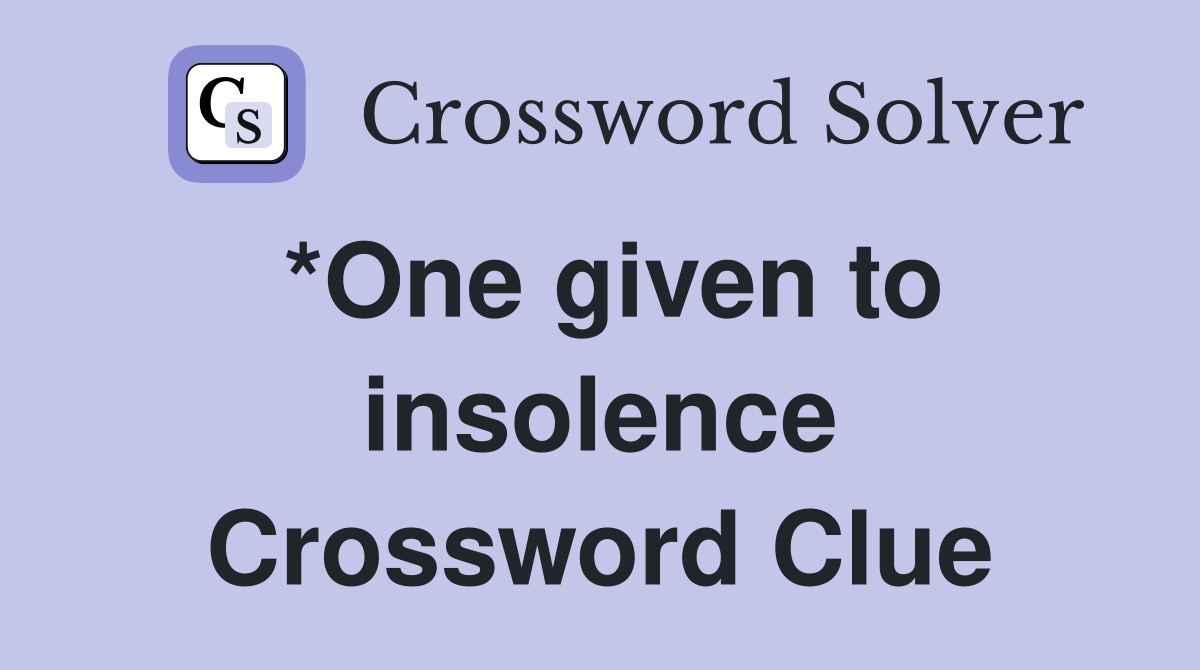 *One given to insolence Crossword Clue