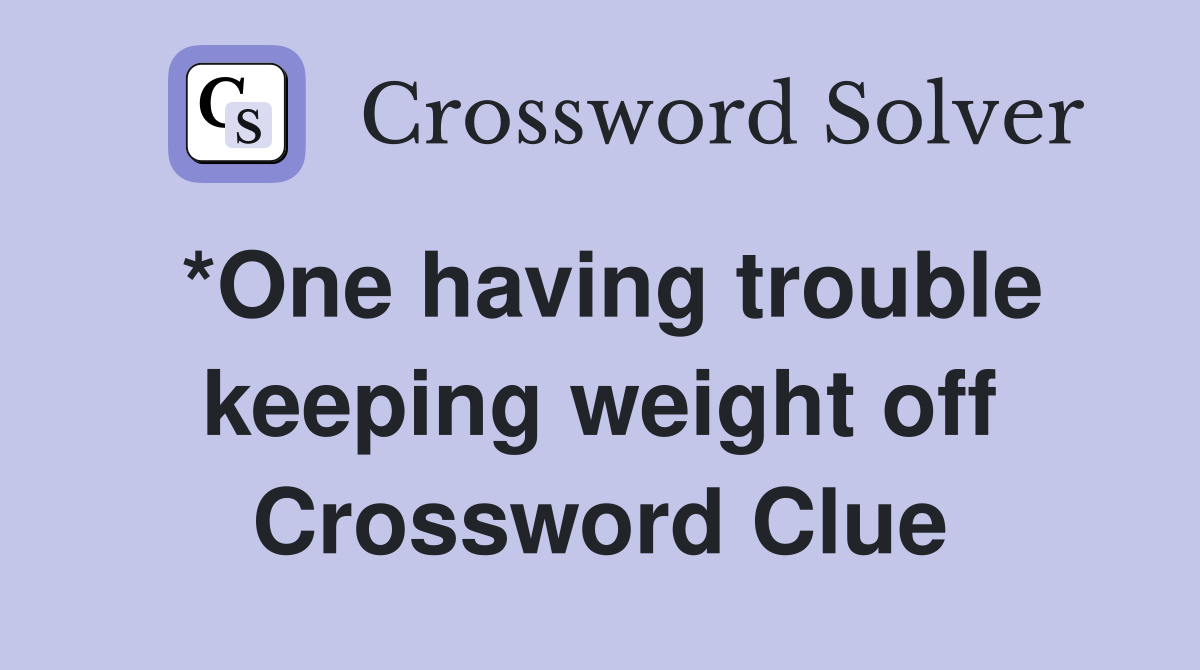 *One having trouble keeping weight off Crossword Clue