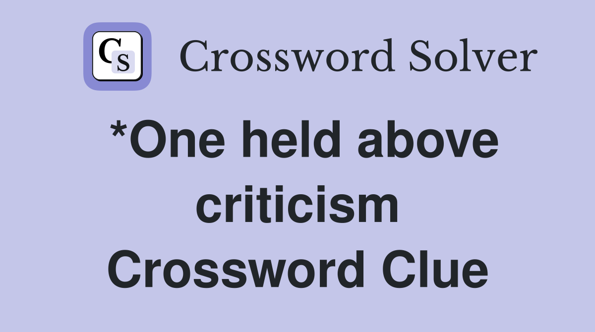 *One held above criticism Crossword Clue