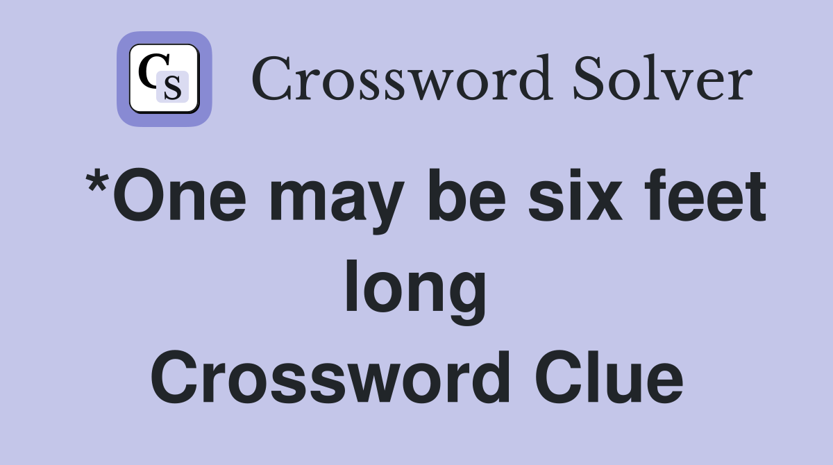 *One may be six feet long Crossword Clue
