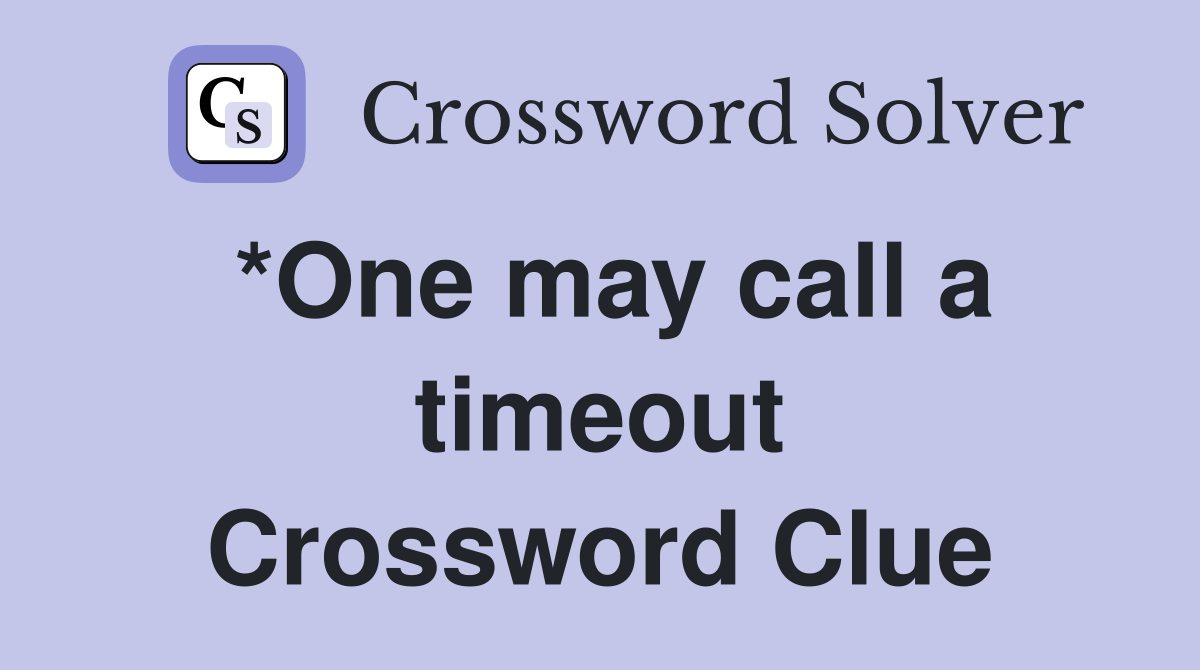 *One may call a timeout Crossword Clue