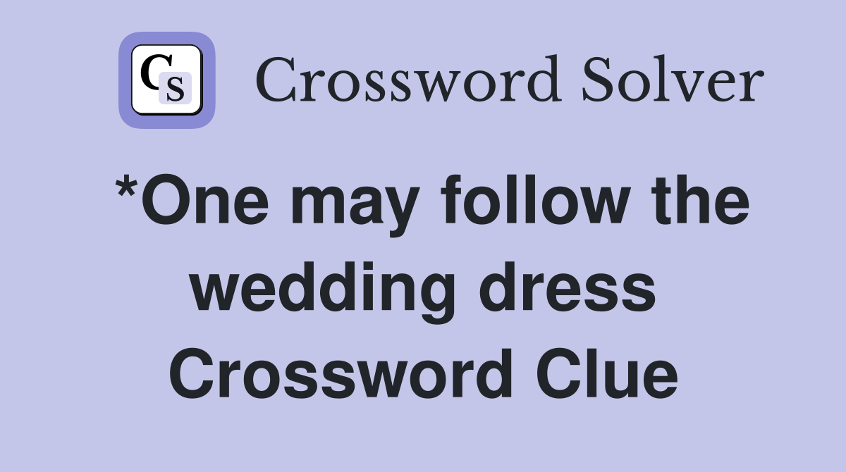 *One may follow the wedding dress Crossword Clue