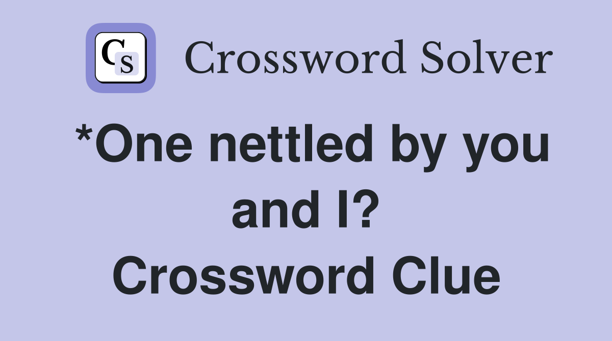 *One nettled by you and I? Crossword Clue