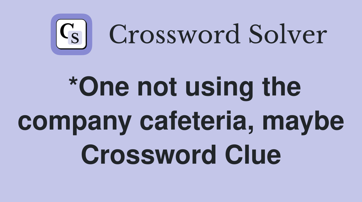*One not using the company cafeteria, maybe Crossword Clue