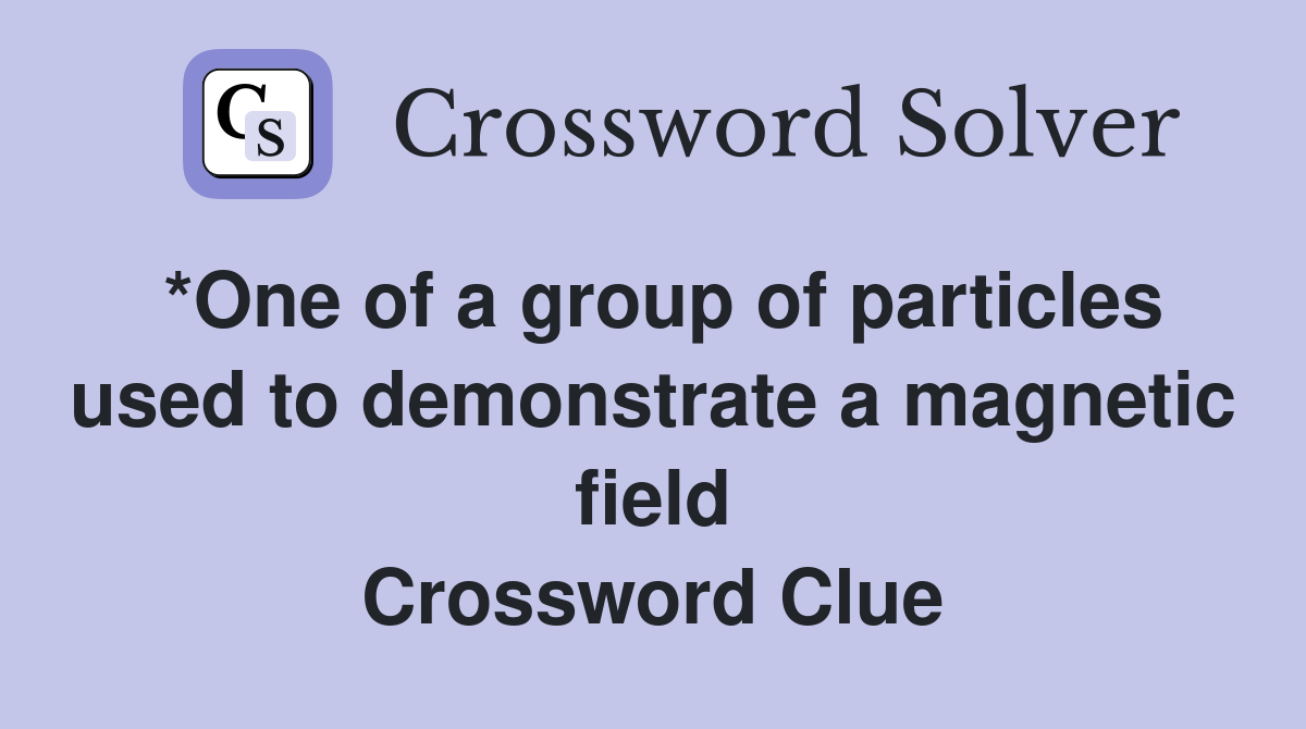 *One of a group of particles used to demonstrate a magnetic field Crossword Clue