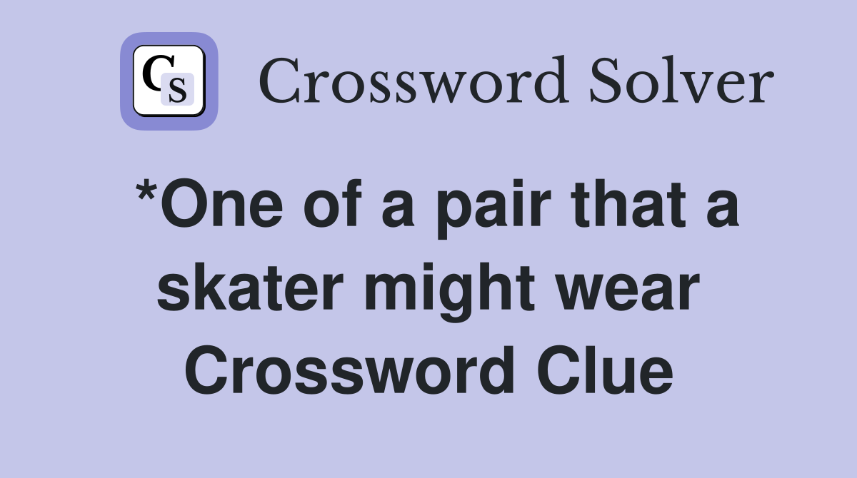 *One of a pair that a skater might wear Crossword Clue