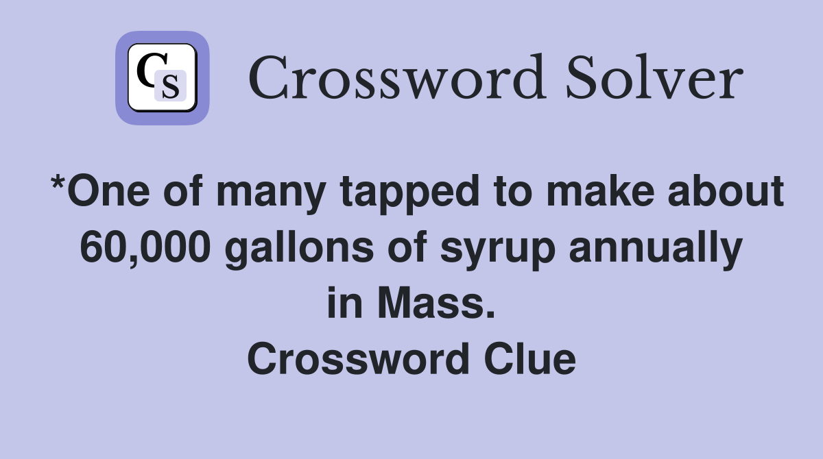 *One of many tapped to make about 60,000 gallons of syrup annually in Mass. Crossword Clue