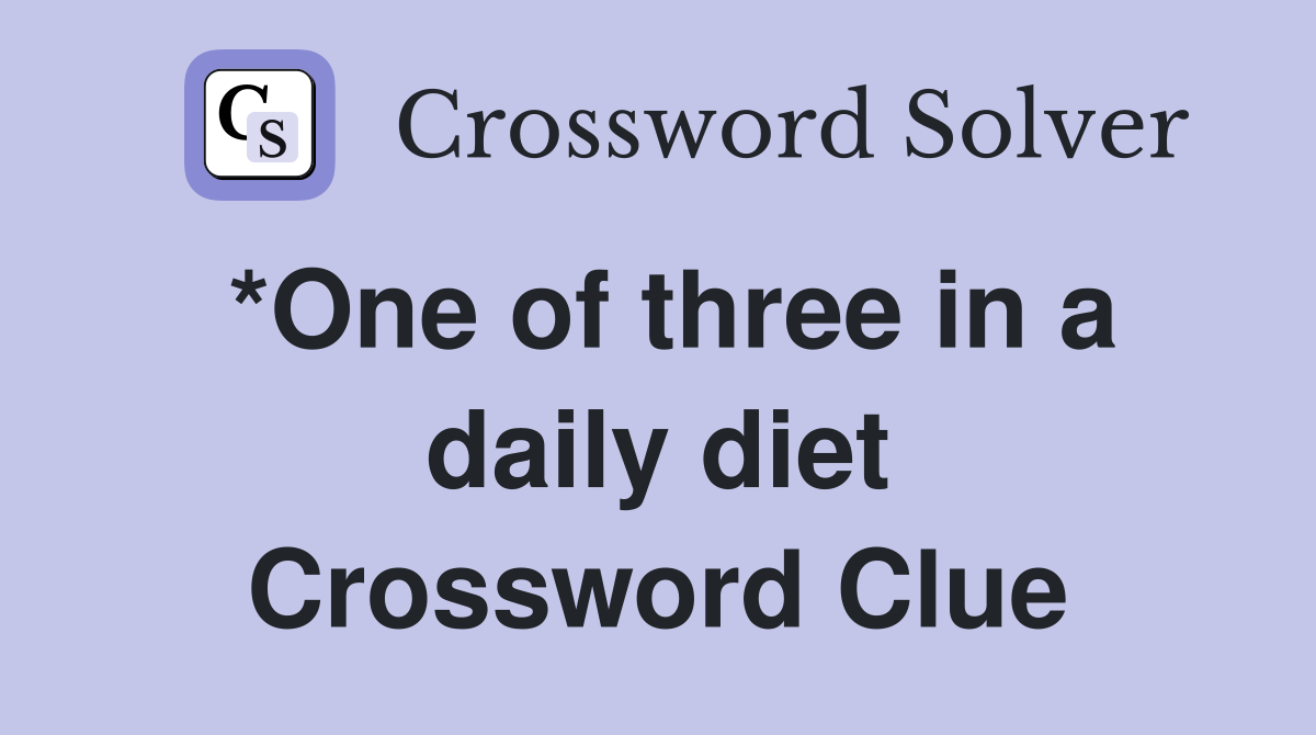 *One of three in a daily diet Crossword Clue