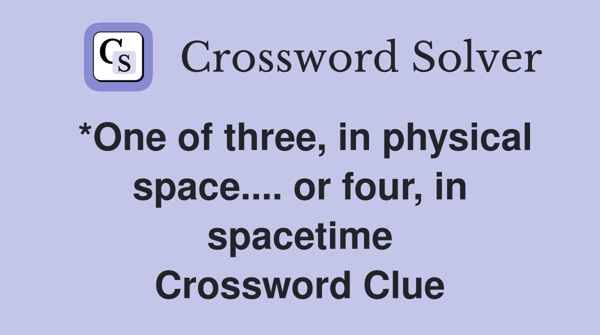 *One of three, in physical space.... or four, in spacetime Crossword Clue