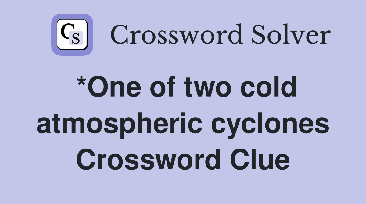 *One of two cold atmospheric cyclones Crossword Clue