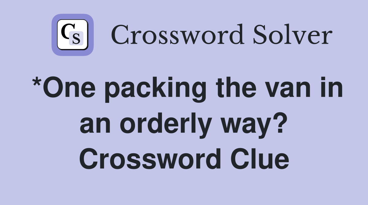 *One packing the van in an orderly way? Crossword Clue