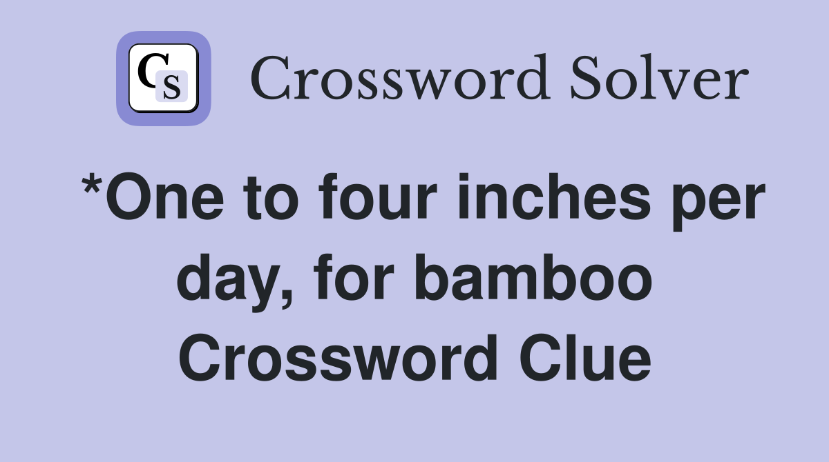 *One to four inches per day, for bamboo Crossword Clue