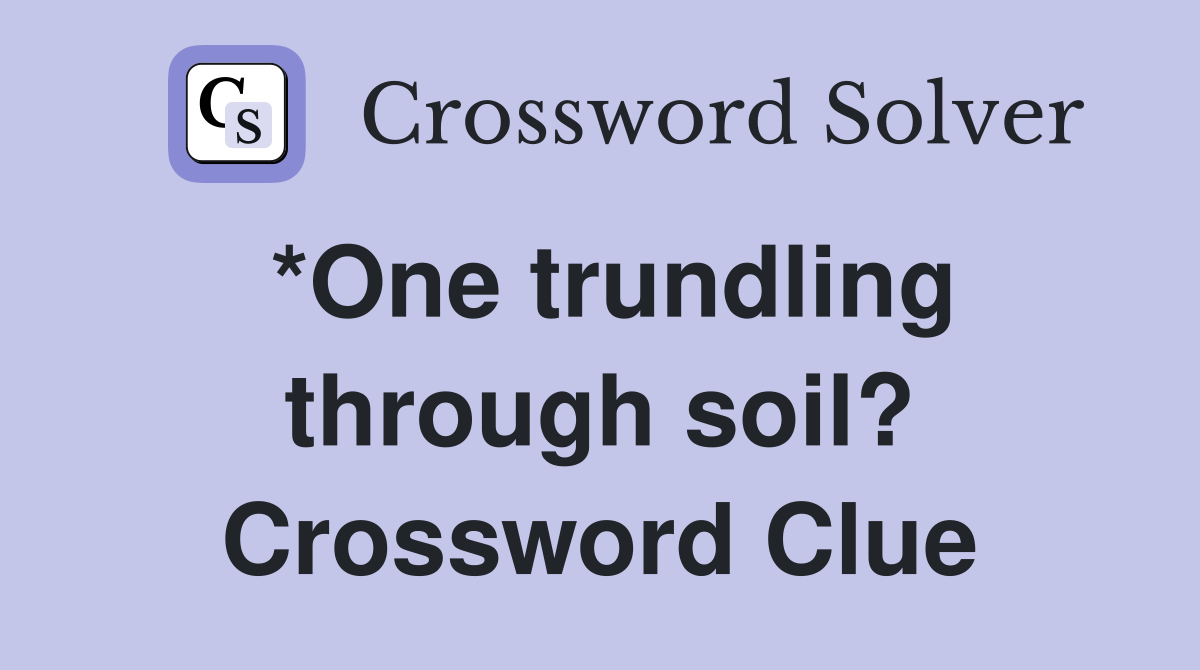 *One trundling through soil? Crossword Clue