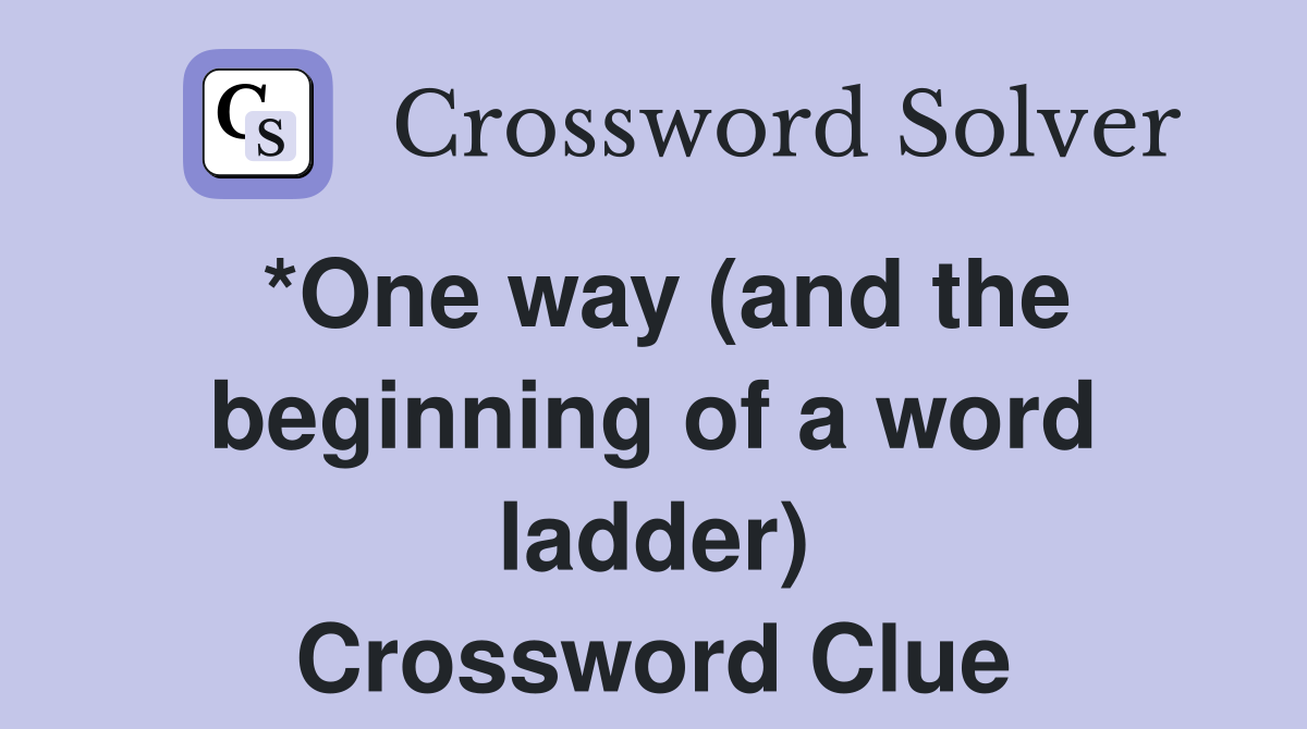 *One way (and the beginning of a word ladder) Crossword Clue