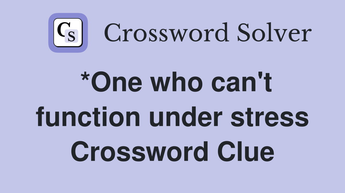 *One who can't function under stress Crossword Clue