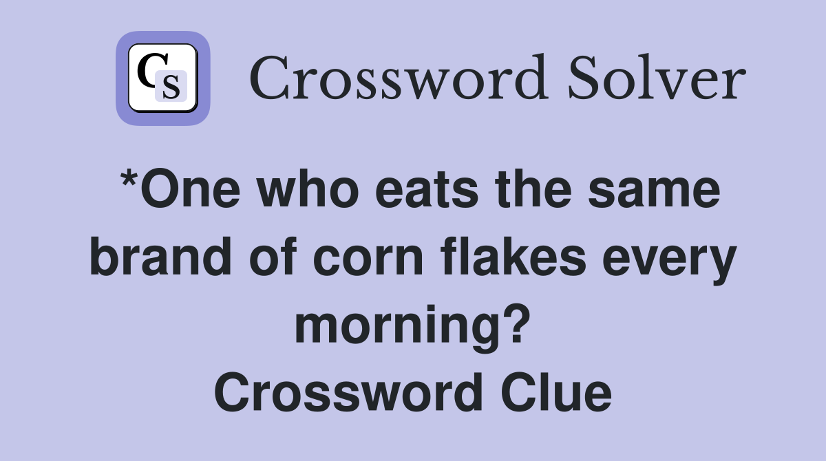 *One who eats the same brand of corn flakes every morning? Crossword Clue