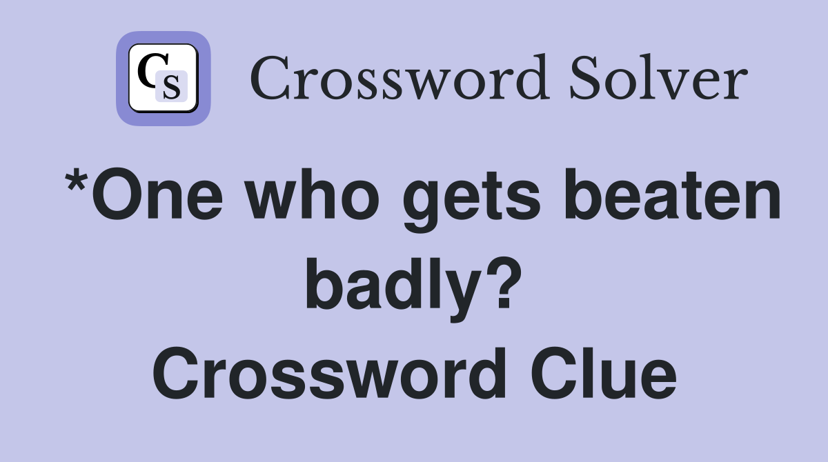 *One who gets beaten badly? Crossword Clue