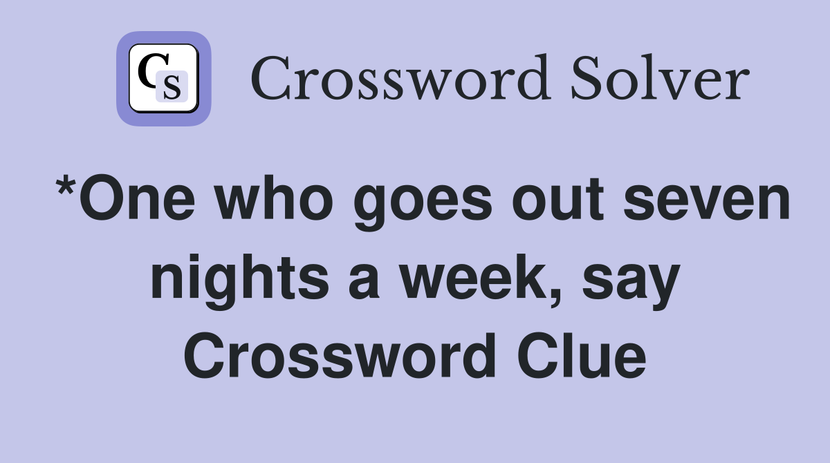 *One who goes out seven nights a week, say Crossword Clue