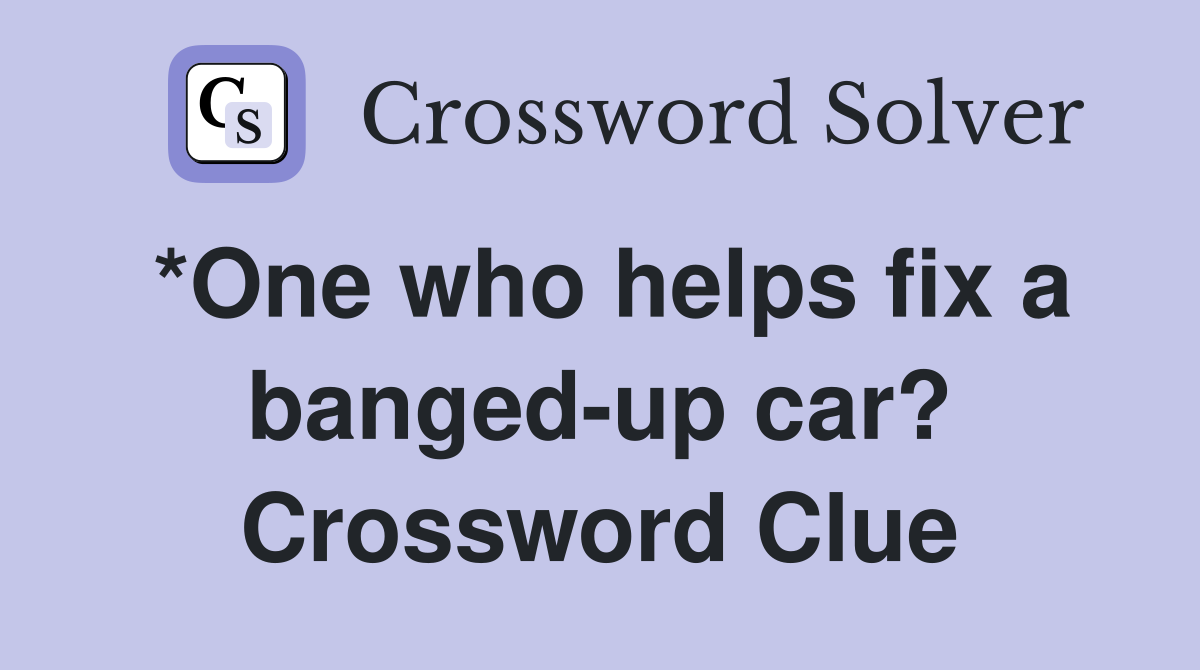 *One who helps fix a banged-up car? Crossword Clue
