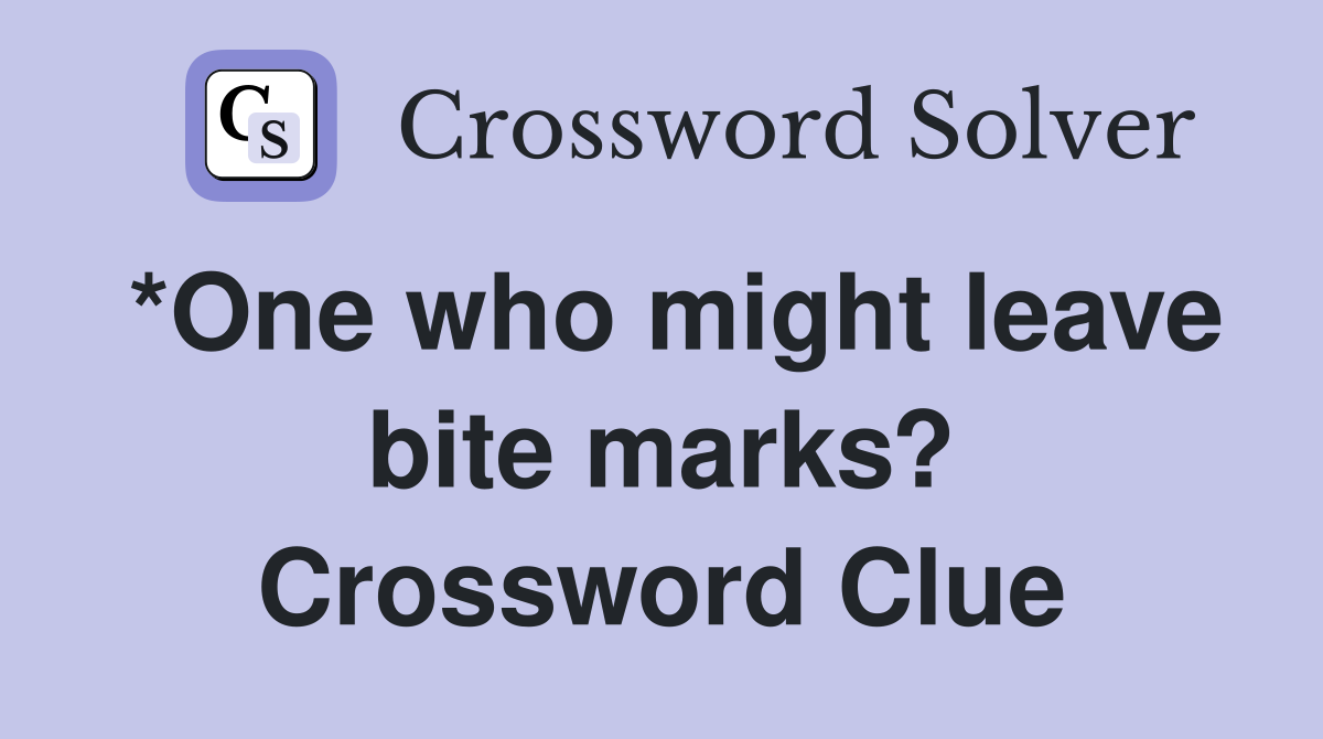 *One who might leave bite marks? Crossword Clue