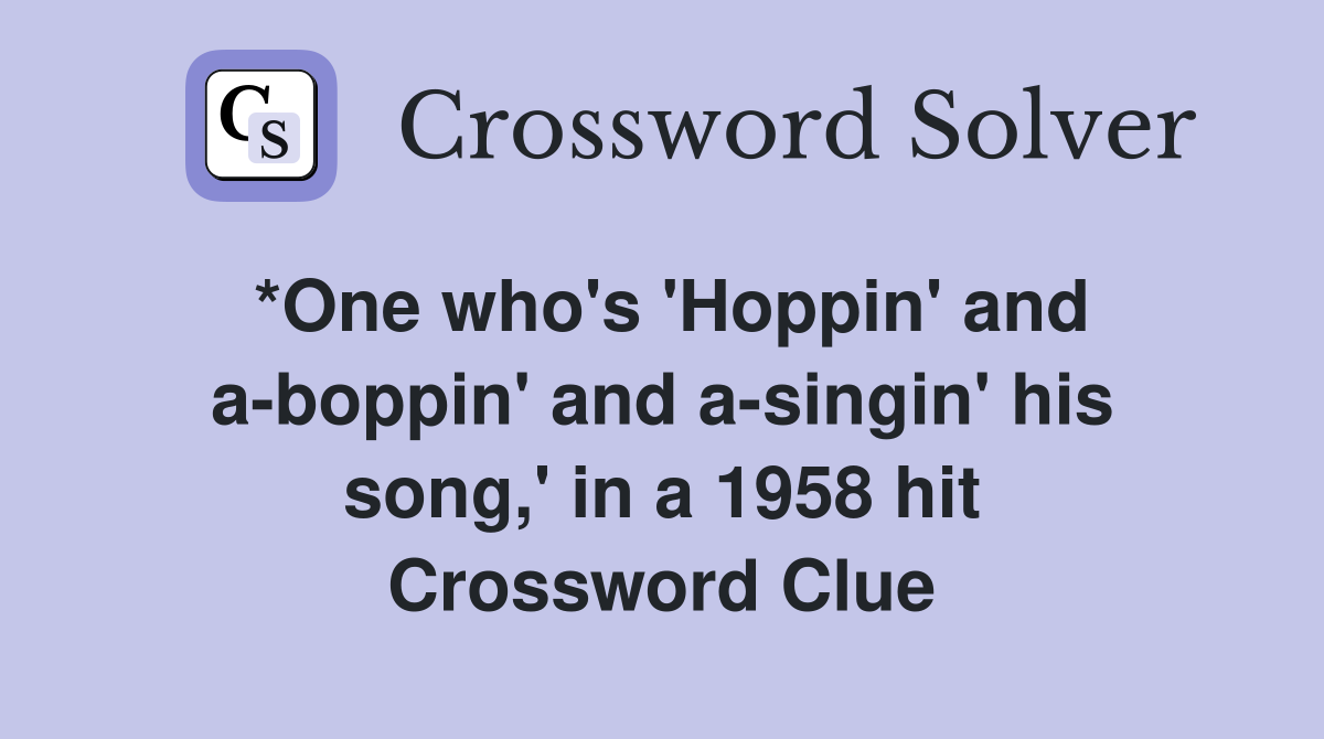 *One who's 'Hoppin' and a-boppin' and a-singin' his song,' in a 1958 hit Crossword Clue