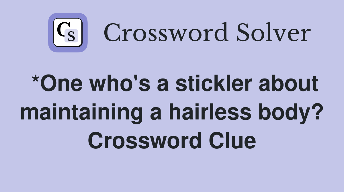 *One who's a stickler about maintaining a hairless body? Crossword Clue
