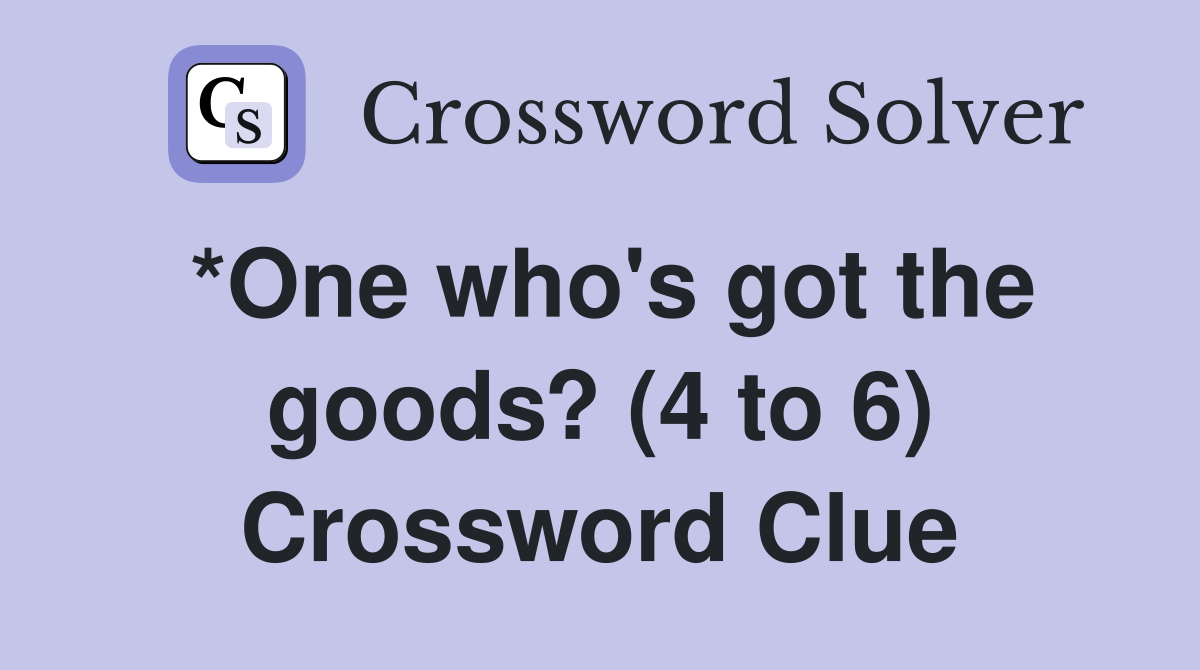 *One who's got the goods? (4 to 6) Crossword Clue