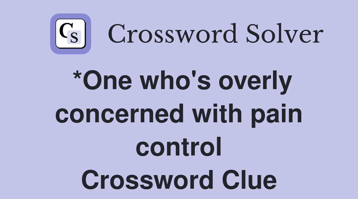 *One who's overly concerned with pain control Crossword Clue