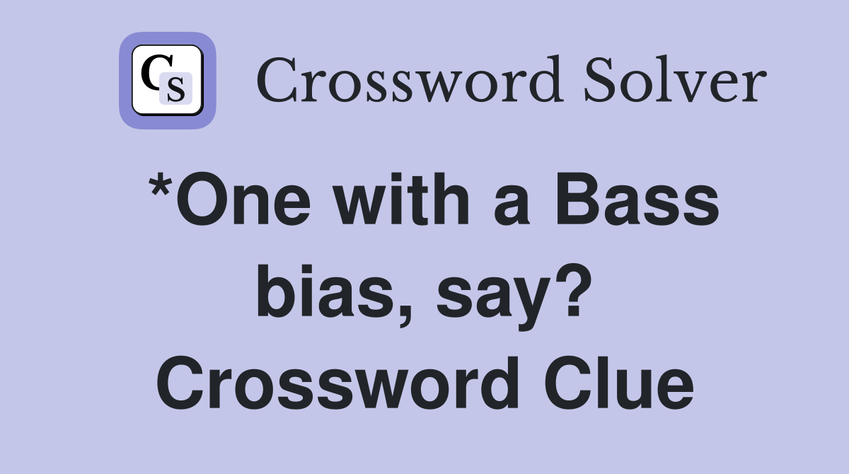 *One with a Bass bias, say? Crossword Clue