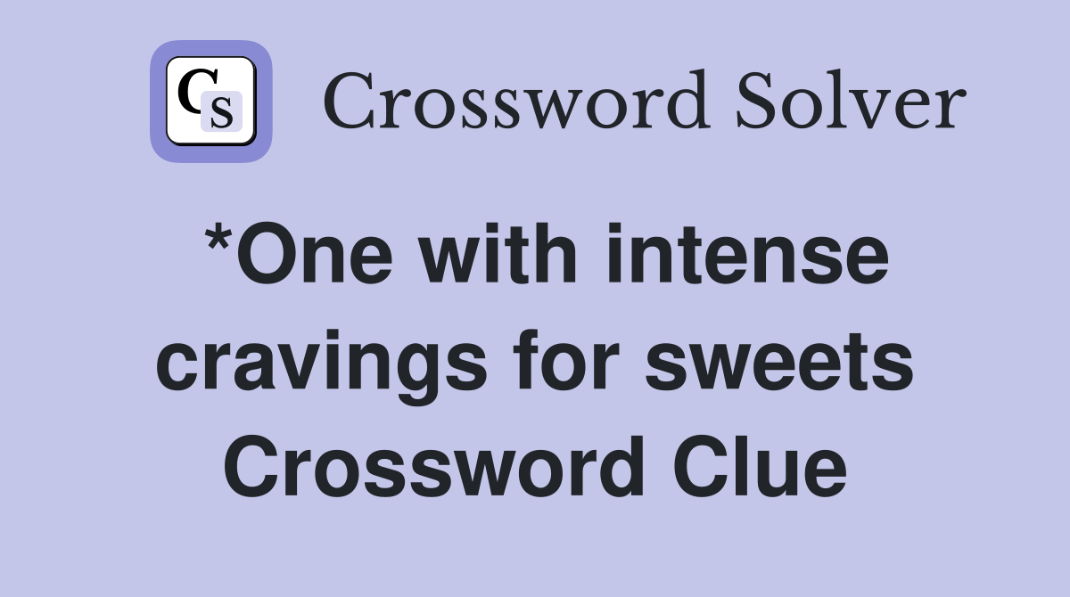 *One with intense cravings for sweets Crossword Clue