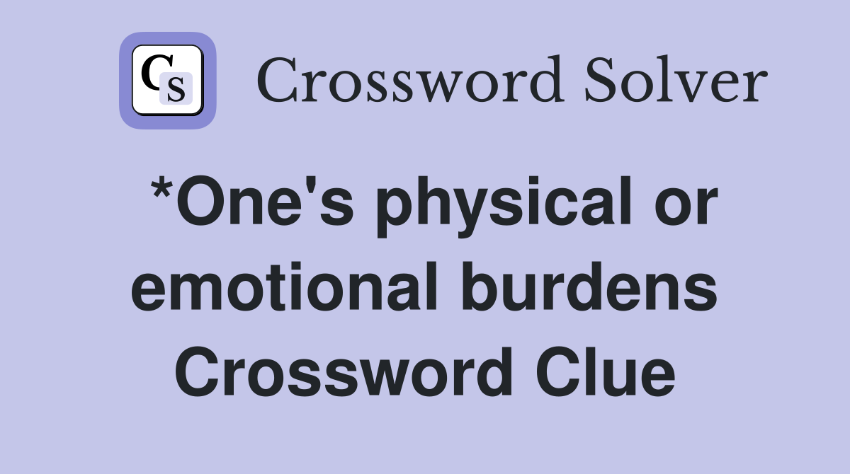*One's physical or emotional burdens Crossword Clue
