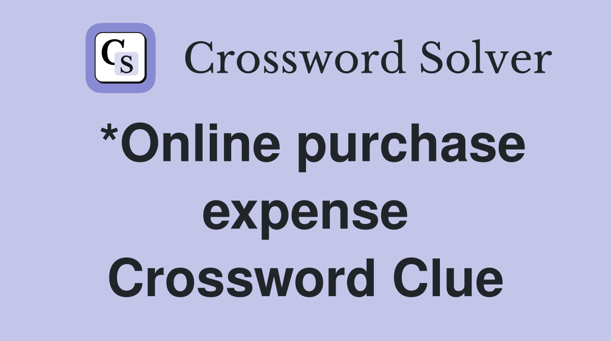 *Online purchase expense Crossword Clue
