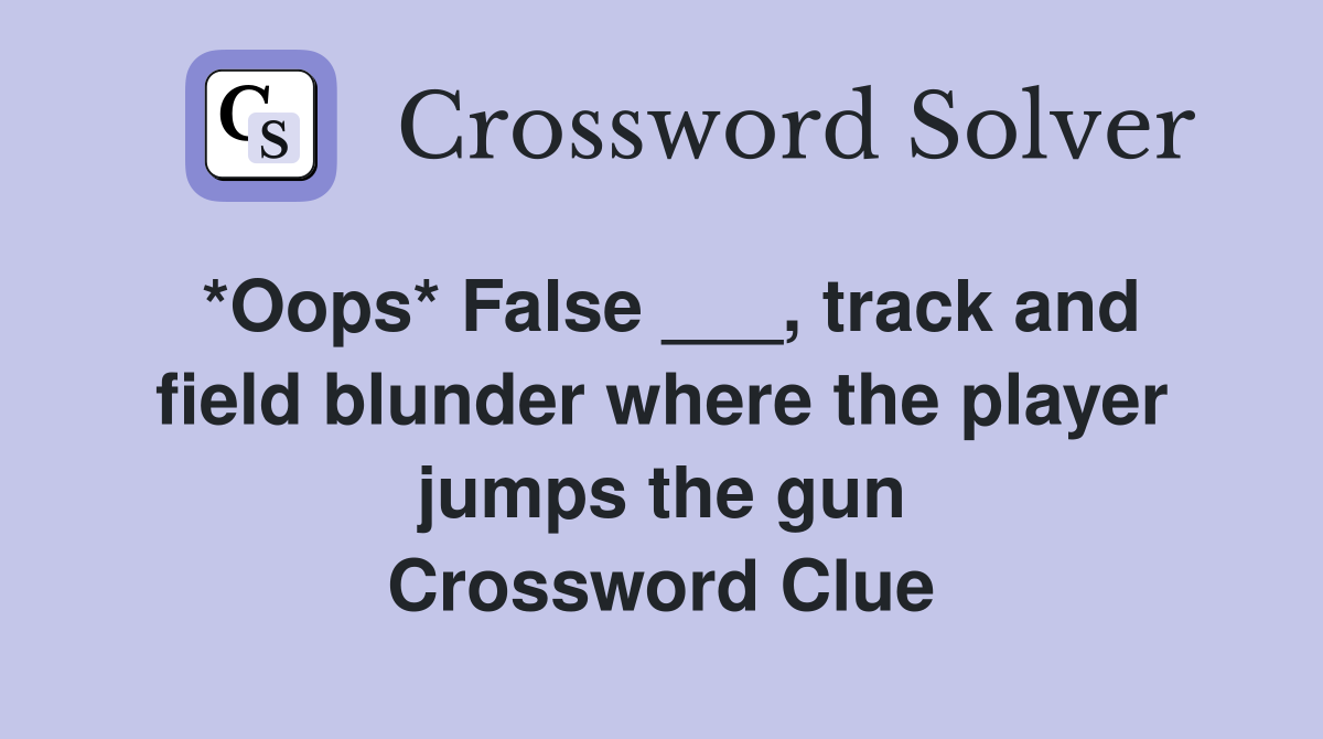 *Oops* False ___, track and field blunder where the player jumps the gun Crossword Clue